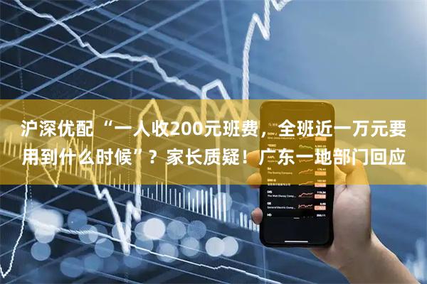 沪深优配 “一人收200元班费，全班近一万元要用到什么时候”？家长质疑！广东一地部门回应