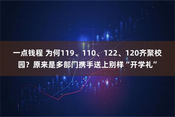 一点钱程 为何119、110、122、120齐聚校园？原来是多部门携手送上别样“开学礼”