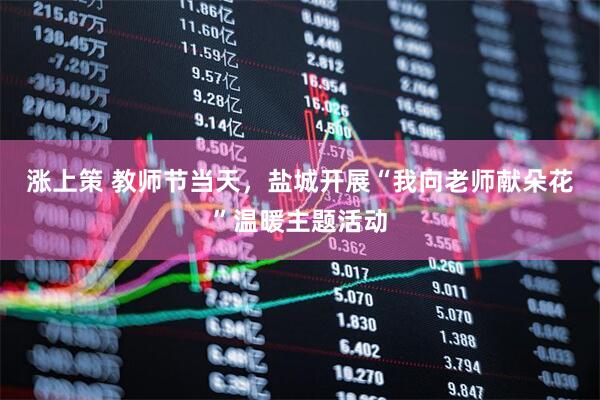 涨上策 教师节当天，盐城开展“我向老师献朵花”温暖主题活动