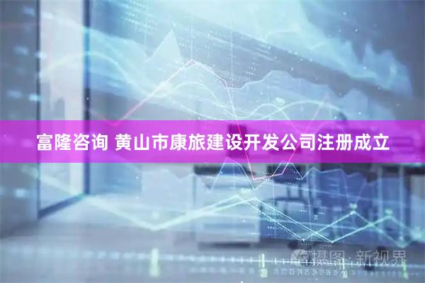 富隆咨询 黄山市康旅建设开发公司注册成立