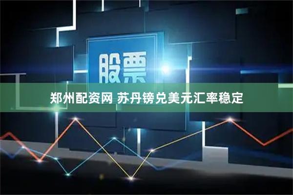 郑州配资网 苏丹镑兑美元汇率稳定