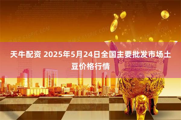 天牛配资 2025年5月24日全国主要批发市场土豆价格行情