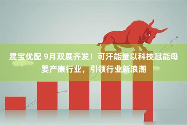 建宝优配 9月双展齐发！可汗能量以科技赋能母婴产康行业，引领行业新浪潮