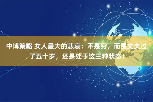 中博策略 女人最大的悲哀：不是穷，而是丈夫过了五十岁，还是处于这三种状态！