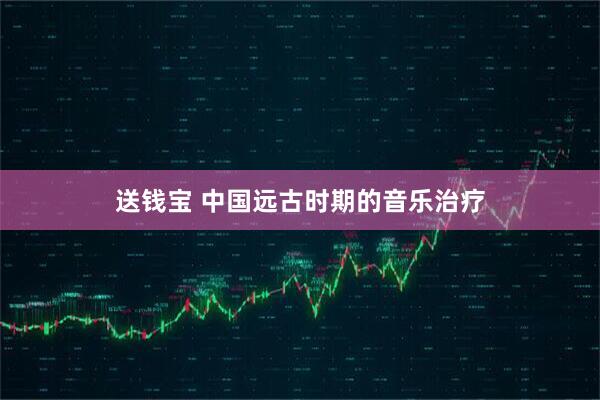 送钱宝 中国远古时期的音乐治疗
