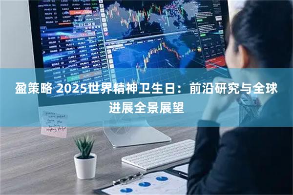 盈策略 2025世界精神卫生日：前沿研究与全球进展全景展望