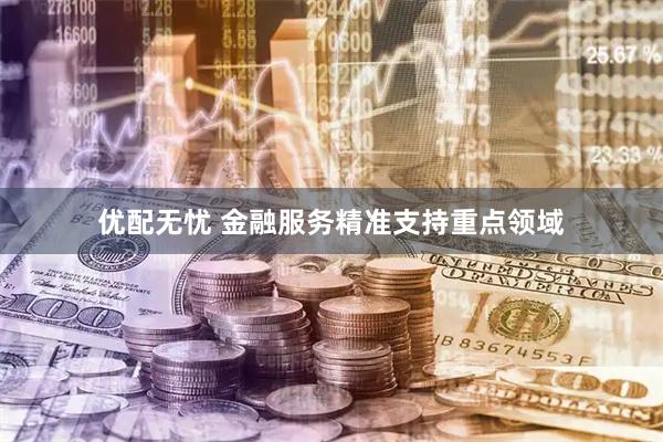 优配无忧 金融服务精准支持重点领域