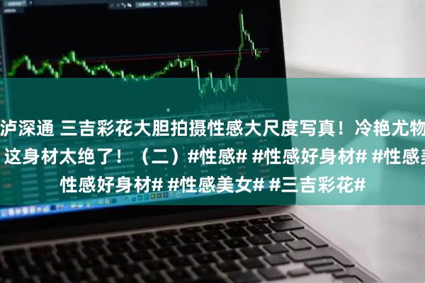 泸深通 三吉彩花大胆拍摄性感大尺度写真！冷艳尤物泳装内衣全开秀，这身材太绝了！（二）#性感# #性感好身材# #性感美女# #三吉彩花#