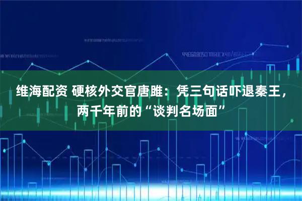 维海配资 硬核外交官唐雎：凭三句话吓退秦王，两千年前的“谈判名场面”