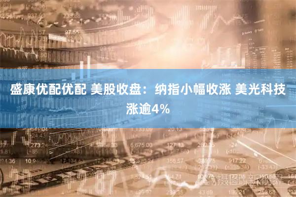 盛康优配优配 美股收盘：纳指小幅收涨 美光科技涨逾4%