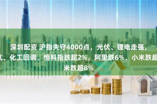 深圳配资 沪指失守4000点,光伏、锂电走强,油气、化工回调、恒科指跌超2%,阿里跌6%、小米跌超8%