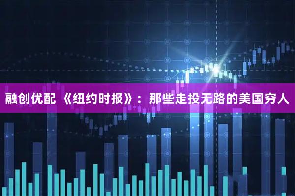 融创优配 《纽约时报》：那些走投无路的美国穷人