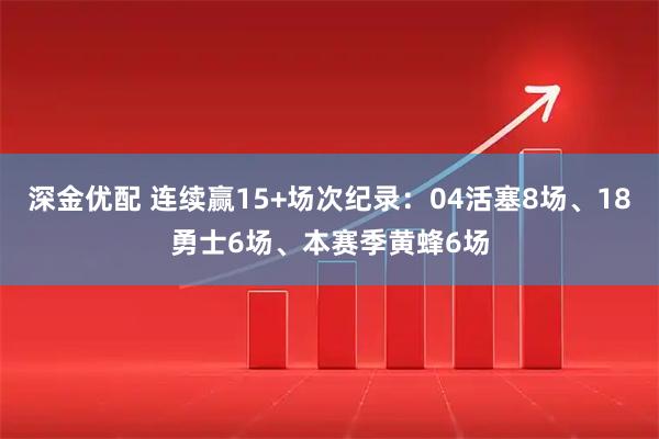 深金优配 连续赢15+场次纪录：04活塞8场、18勇士6场、本赛季黄蜂6场