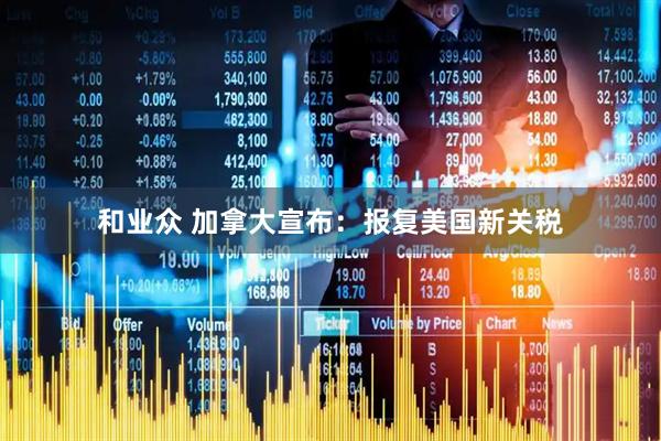 和业众 加拿大宣布：报复美国新关税